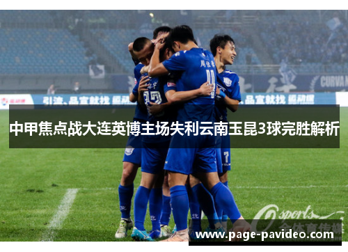 中甲焦点战大连英博主场失利云南玉昆3球完胜解析