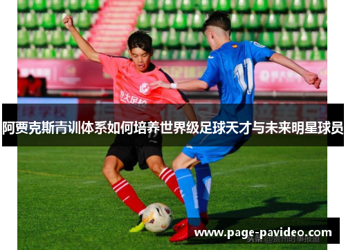 阿贾克斯青训体系如何培养世界级足球天才与未来明星球员
