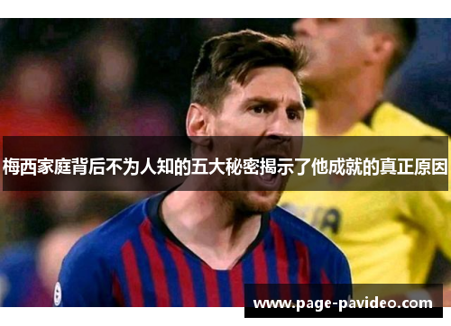 梅西家庭背后不为人知的五大秘密揭示了他成就的真正原因