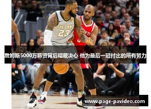 詹姆斯5000万薪资背后暗藏决心 他为最后一冠付出的所有努力