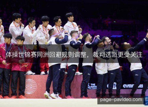 体操世锦赛同洲回避规则调整，裁判选派更受关注