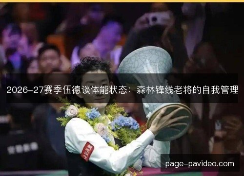 2026-27赛季伍德谈体能状态：森林锋线老将的自我管理